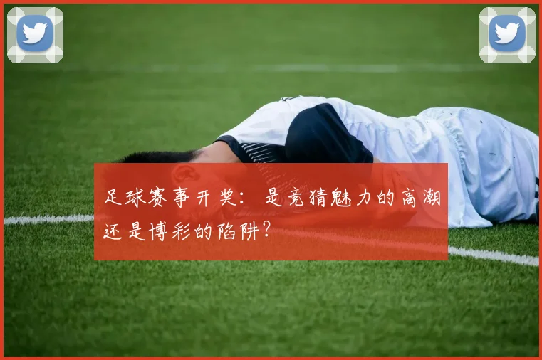 足球赛事开奖：是竞猜魅力的高潮还是博彩的陷阱？