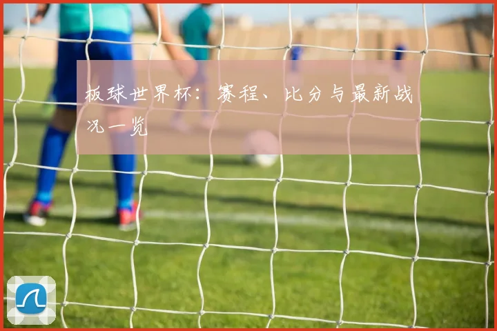 板球世界杯：赛程、比分与最新战况一览