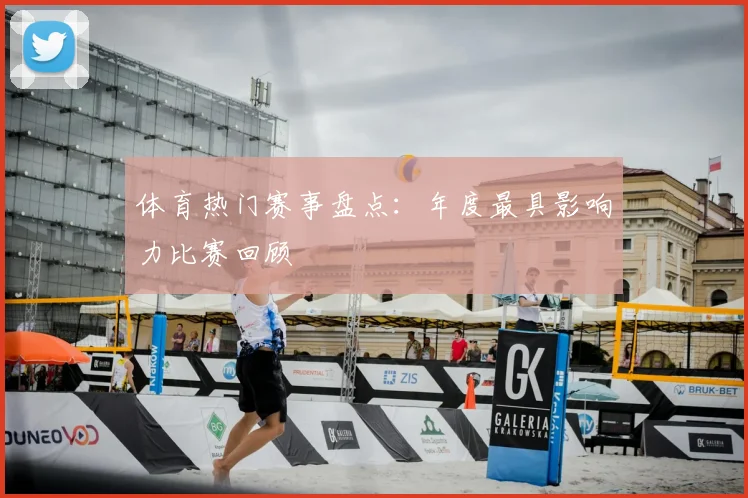体育热门赛事盘点：年度最具影响力比赛回顾