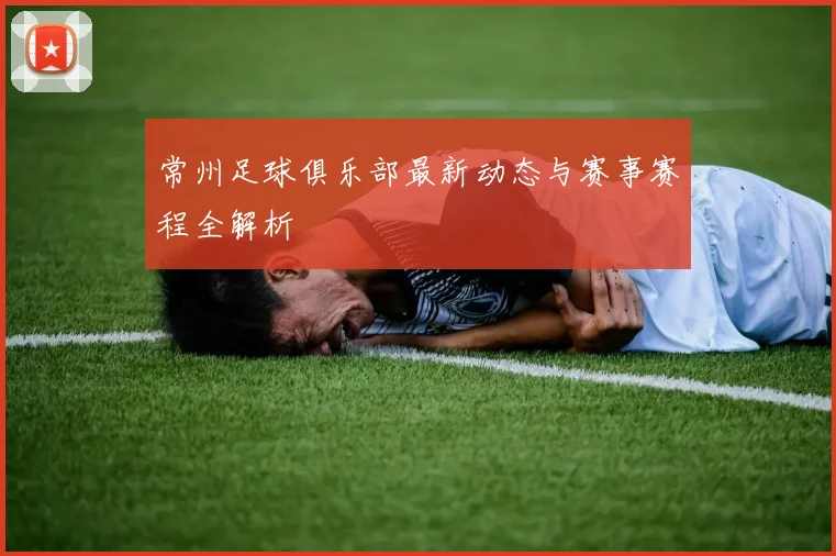常州足球俱乐部最新动态与赛事赛程全解析