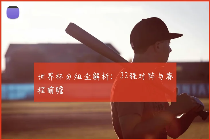 世界杯分组全解析：32强对阵与赛程前瞻
