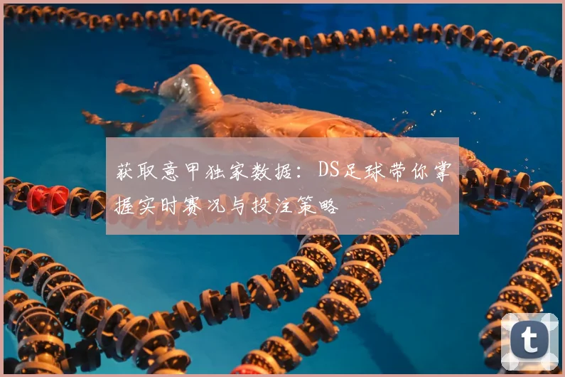 获取意甲独家数据：DS足球带你掌握实时赛况与投注策略