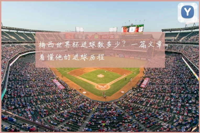 梅西世界杯进球数多少？一篇文章看懂他的进球历程