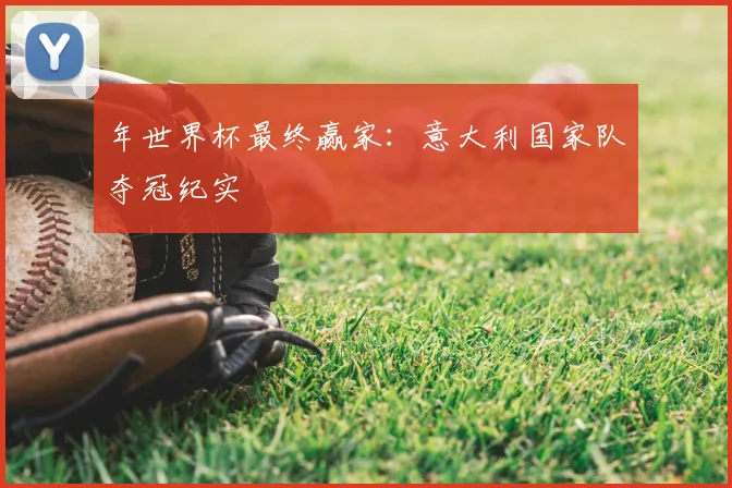 年世界杯最终赢家：意大利国家队夺冠纪实