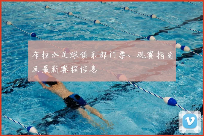 布拉加足球俱乐部门票、观赛指南及最新赛程信息