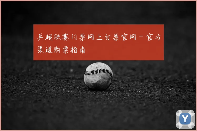 乒超联赛门票网上订票官网 - 官方渠道购票指南