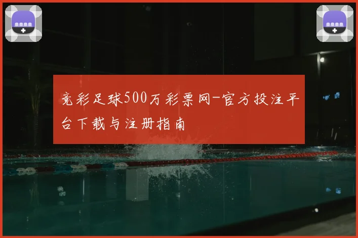 竞彩足球500万彩票网-官方投注平台下载与注册指南