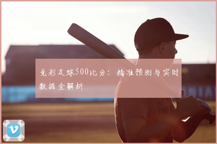 竞彩足球500比分：精准预测与实时数据全解析